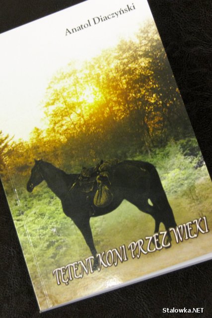 Tętent koni przez wieki to tytuł dziewiątej książki w dorobku Anatola Diaczyńskiego, który od 1995 roku mieszka w Stalowej Woli. 